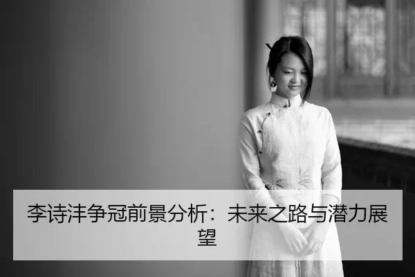 李诗沣争冠前景分析：未来之路与潜力展望